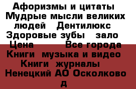 Афоризмы и цитаты. Мудрые мысли великих людей  «Дентилюкс». Здоровые зубы — зало › Цена ­ 293 - Все города Книги, музыка и видео » Книги, журналы   . Ненецкий АО,Осколково д.